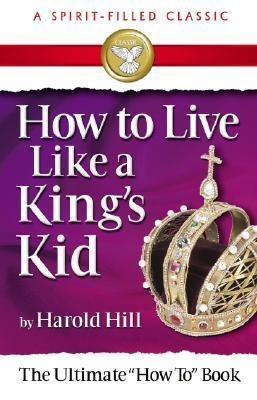 How to Live Like a King's Kid (a Spirit-Filled Classic) - Harold Hill