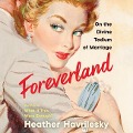 Foreverland: On the Divine Tedium of Marriage - Heather Havrilesky