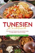 Tunesien Kochbuch: Die leckersten Rezepte der tunesischen Küche für jeden Geschmack und Anlass - inkl. Fingerfood, Desserts, Getränken & Dips - Mara Hammami