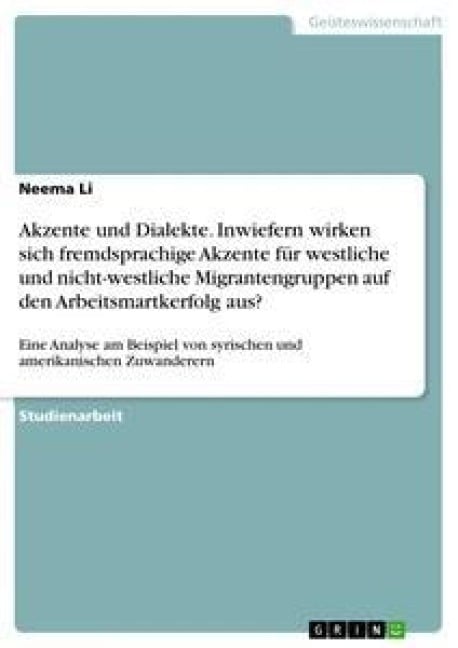 Akzente und Dialekte. Inwiefern wirken sich fremdsprachige Akzente für westliche und nicht-westliche Migrantengruppen auf den Arbeitsmartkerfolg aus? - Neema Li