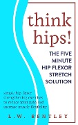 Cover-Bild zum Titel 'Think Hips! The Five Minute Hip Flexor Stretch Solution: Simple Hip Flexor Strengthening Exercises to Reduce Joint Pain & Increase Muscle Flexibility' von 'L. W. Bentley'