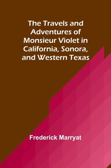 The Travels and Adventures of Monsieur Violet in California, Sonora, and Western Texas - Frederick Marryat