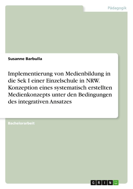 Implementierung von Medienbildung in die Sek I einer Einzelschule in NRW. Konzeption eines systematisch erstellten Medienkonzepts unter den Bedingungen des integrativen Ansatzes - Susanne Barbulla