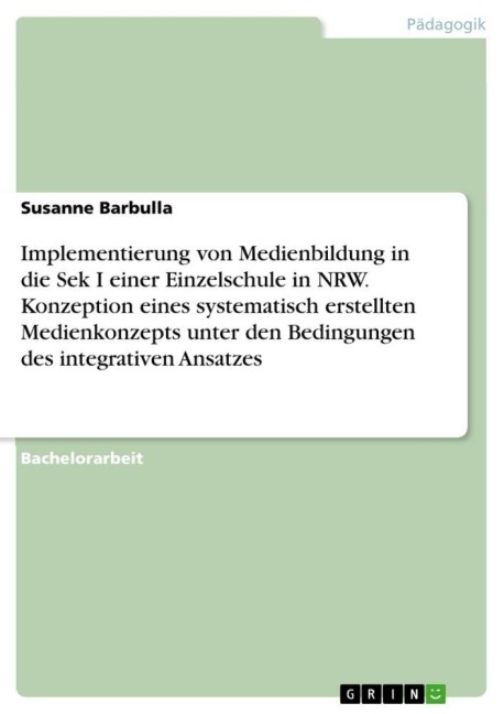 Implementierung von Medienbildung in die Sek I  einer Einzelschule in NRW. Konzeption eines systematisch erstellten Medienkonzepts unter den Bedingungen des integrativen Ansatzes - Susanne Barbulla