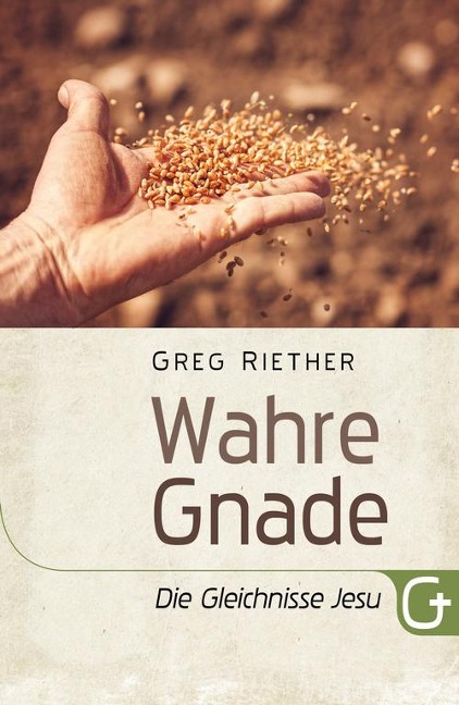 Wahre Gnade: Die Gleichnisse Jesu - Greg Riether