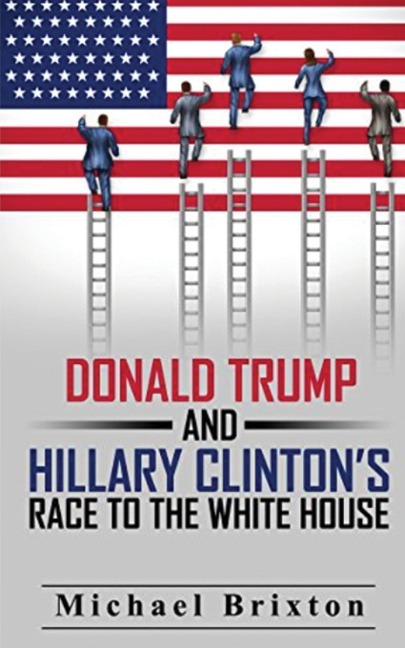 WHO IS DONALD TRUMP? Donald Trump and Hillary Clinton's Race To The White House - Michael Brixton