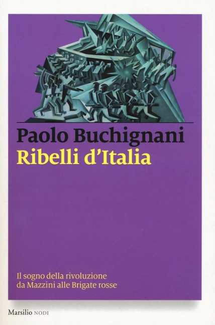 Ribelli d'Italia. Il sogno della rivoluzione da Mazzini alle Brigate rosse - Paolo Buchignani