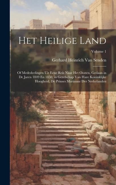 Het Heilige Land: Of Mededeelingen Uit Eene Reis Naar Het Oosten, Gedaan in De Jaren 1849 En 1850, in Gezelschap Van Hare Koninklijke Ho - Gerhard Heinrich van Senden
