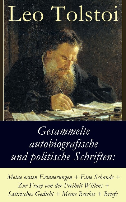 Gesammelte autobiografische und politische Schriften: Meine ersten Erinnerungen + Eine Schande + Zur Frage von der Freiheit des Willens + Satirisches Gedicht + Meine Beichte + Briefe - Leo Tolstoi