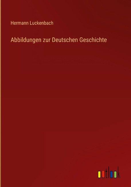 Abbildungen zur Deutschen Geschichte - Hermann Luckenbach