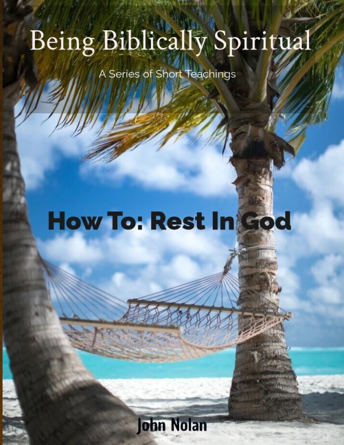How To Rest In God (Being Biblically Spiritual) - John Nolan, John Nolan