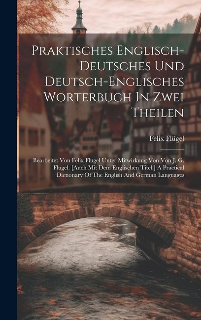 Praktisches Englisch-deutsches Und Deutsch-englisches Worterbuch In Zwei Theilen: Bearbeitet Von Felix Flugel Unter Mitwirkung Von Von J. G. Flugel. [ - Felix Flügel