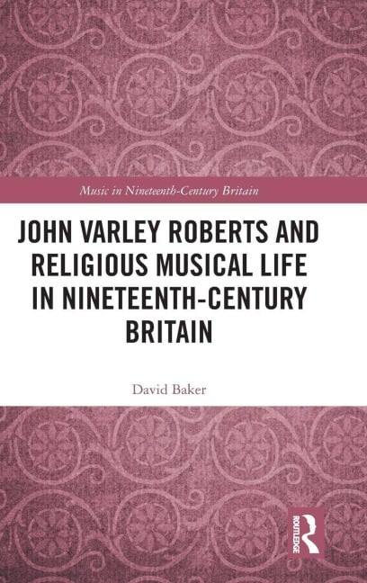 John Varley Roberts and Religious Musical Life in Nineteenth-Century Britain - David Baker