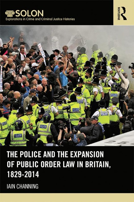 The Police and the Expansion of Public Order Law in Britain, 1829-2014 - Iain Channing