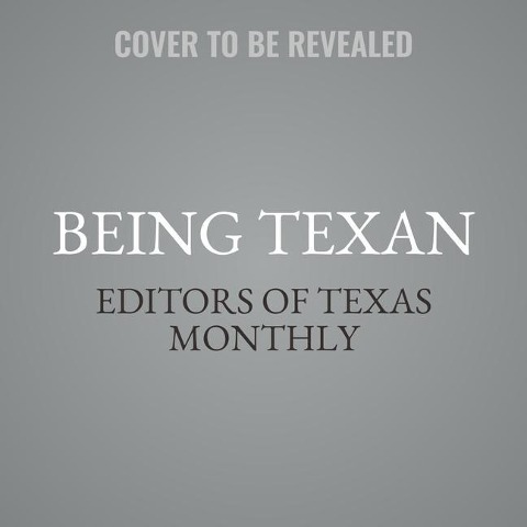 Being Texan Lib/E: Essays, Recipes, and Advice for the Lone Star Way of Life - Editors Of Texas Monthly