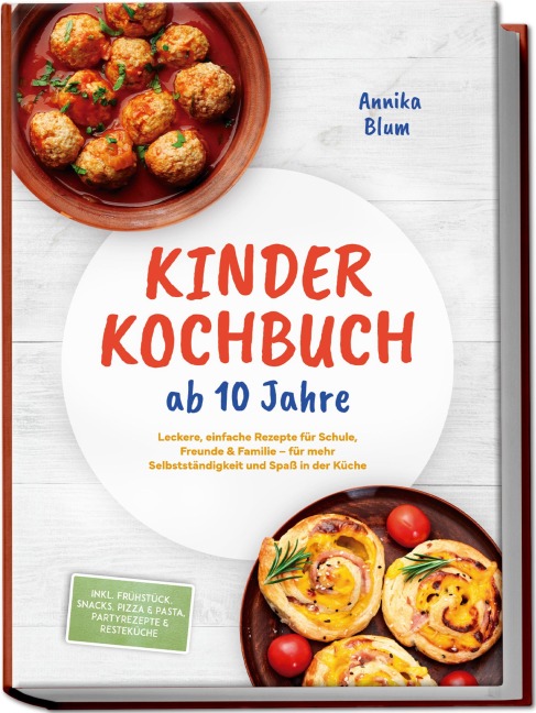 Kinder Kochbuch ab 10 Jahre: Die leckersten Rezepte zum Selberkochen - für mehr Selbstständigkeit und Spaß in der Küche - inkl. Frühstück, Snacks, Pizza & Pasta, Partyrezepte & Resteküche - Annika Blum