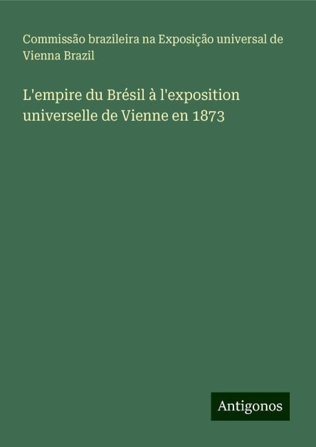 L'empire du Brésil à l'exposition universelle de Vienne en 1873 - Commissão brazileira na Exposição universal de Vienna Brazil