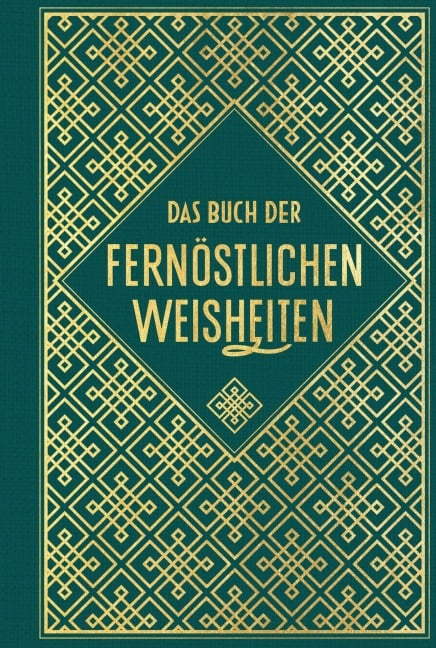 Das Buch der fernöstlichen Weisheiten: Fünf Ringe - Gespräche - Tao te king - Die Kunst des Krieges - Miyamoto Musashi, Laotse, Sunzi, Konfuzius