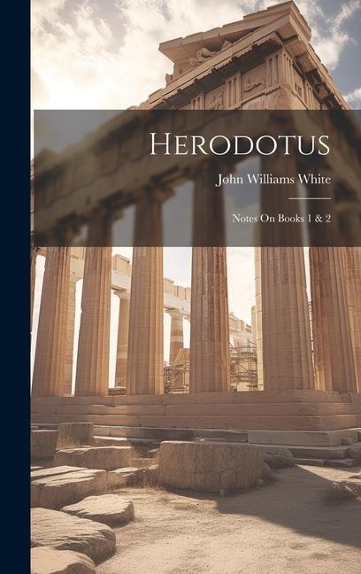 Herodotus: Notes On Books 1 & 2 - John Williams White