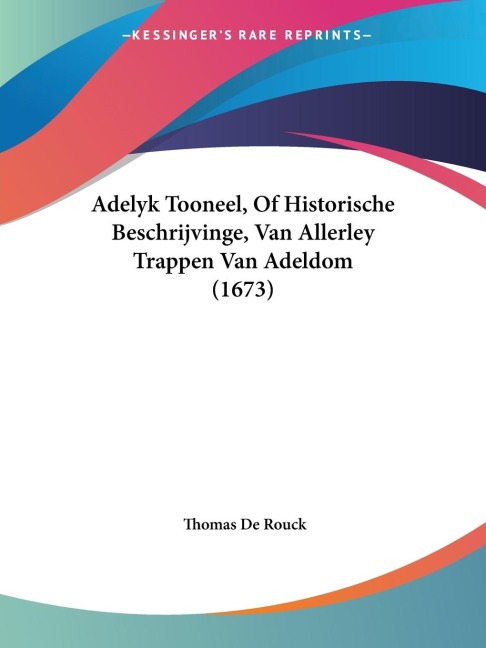 Adelyk Tooneel, Of Historische Beschrijvinge, Van Allerley Trappen Van Adeldom (1673) - Thomas De Rouck