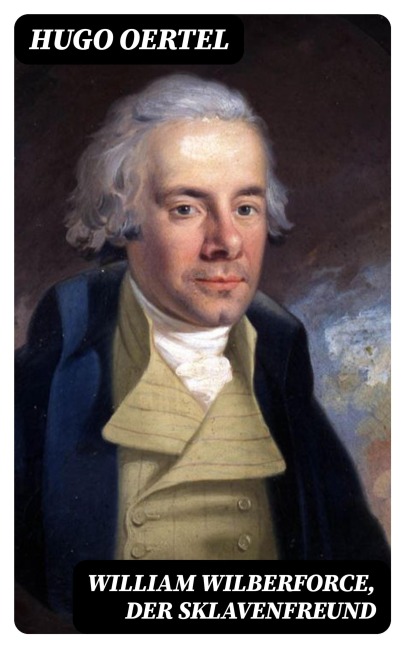William Wilberforce, der Sklavenfreund - Hugo Oertel