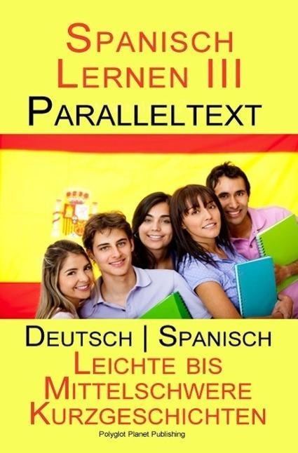 Spanisch Lernen III - Paralleltext (Deutsch - Spanisch) Leichte bis Mittelschwere Kurzgeschichten (Spanisch Lernen mit Paralleltext, #3) - Polyglot Planet Publishing