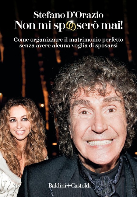 Non mi sposerò mai. Come organizzare il matrimonio perfetto senza avere alcuna voglia di sposarsi - Stefano D'Orazio