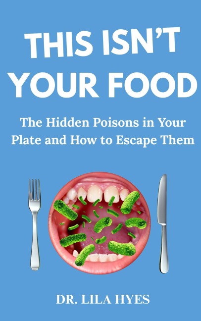 This Isn't Your Food: The Hidden Poisons in Your Plate and how to Escape Them - Lila Hyes