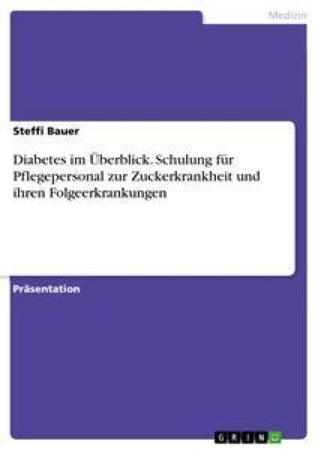 Diabetes im Überblick. Schulung für Pflegepersonal zur Zuckerkrankheit und ihren Folgeerkrankungen - Steffi Bauer