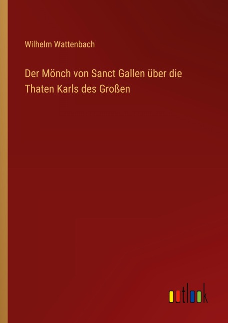 Der Mönch von Sanct Gallen über die Thaten Karls des Großen - Wilhelm Wattenbach