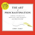 The Art of Procrastination Lib/E: A Guide to Effective Dawdling, Lollygagging, and Postponing, Or, Getting Things Done by Putting Them Off - John Perry