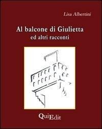 Al balcone di Giulietta. Altri racconti - Lisa Albertini