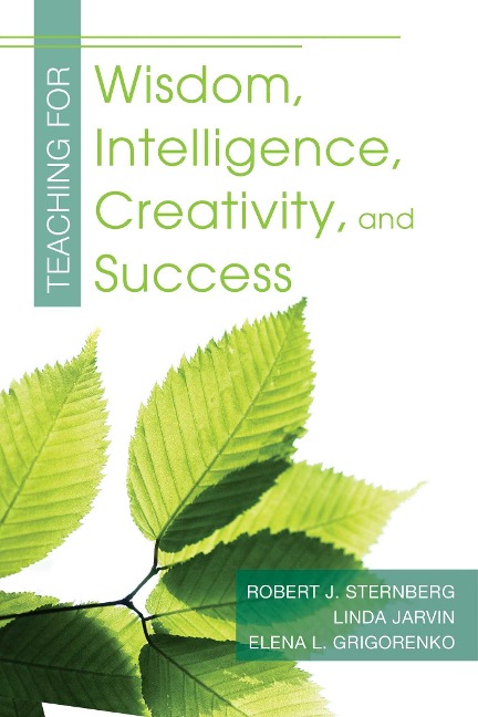 Teaching for Wisdom, Intelligence, Creativity, and Success - Robert J. Sternberg, Elena Grigorenko, Linda Jarvin