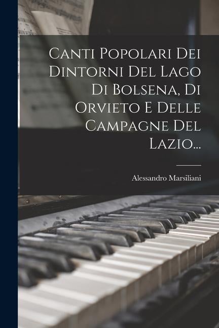 Canti Popolari Dei Dintorni Del Lago Di Bolsena, Di Orvieto E Delle Campagne Del Lazio... - Alessandro Marsiliani