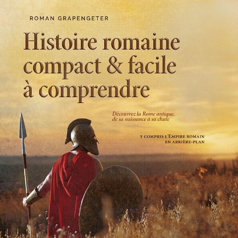 Histoire romaine compact & facile à comprendre Découvrez la Rome antique, de sa naissance à sa chute - y compris l'Empire romain en arrière-plan - Roman Grapengeter