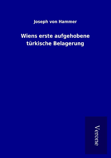 Wiens erste aufgehobene türkische Belagerung - Joseph Von Hammer