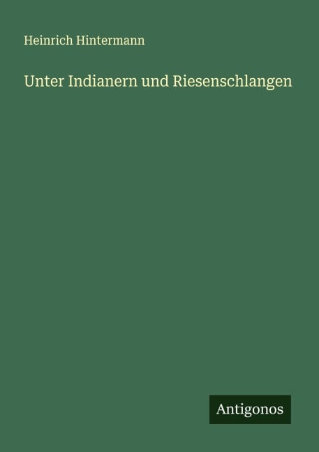 Unter Indianern und Riesenschlangen - Heinrich Hintermann