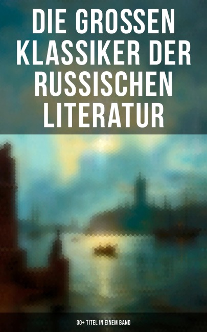 Die großen Klassiker der russischen Literatur: 30+ Titel in einem Band - Fjodor Michailowitsch Dostojewski, Nikolai Leskow, Fjodor Sologub, Wladimir G. Korolenko, Dmitri Mereschkowski