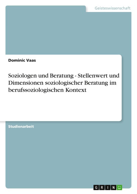 Soziologen und Beratung - Stellenwert und Dimensionen soziologischer Beratung im berufssoziologischen Kontext - Dominic Vaas