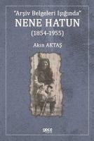 Arsiv Belgeleri Isiginda Nene Hatun 1854 - 1955 - Akin Aktas