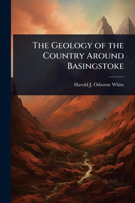 The Geology of the Country Around Basingstoke - Harold J Osborne White