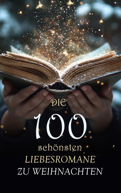 Die 100 schönsten Liebesromane zu Weihnachten - Louisa May Alcott, Anne Brontë, Alexandre Dumas, Charles Dickens, Eugenie Marlitt