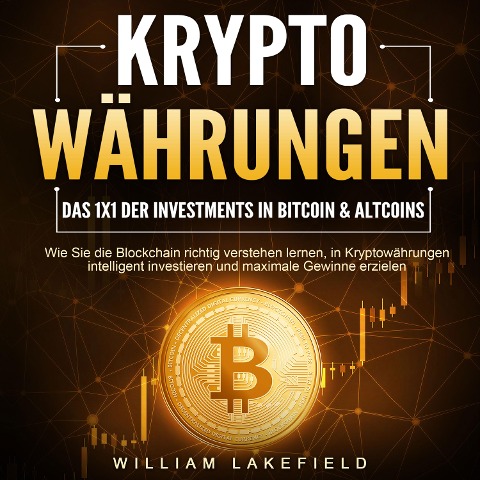 KRYPTOWÄHRUNGEN - Das 1x1 der Investments in Bitcoin & Altcoins: Wie Sie die Blockchain richtig verstehen lernen, in Kryptowährungen intelligent investieren und maximale Gewinne erzielen - William Lakefield