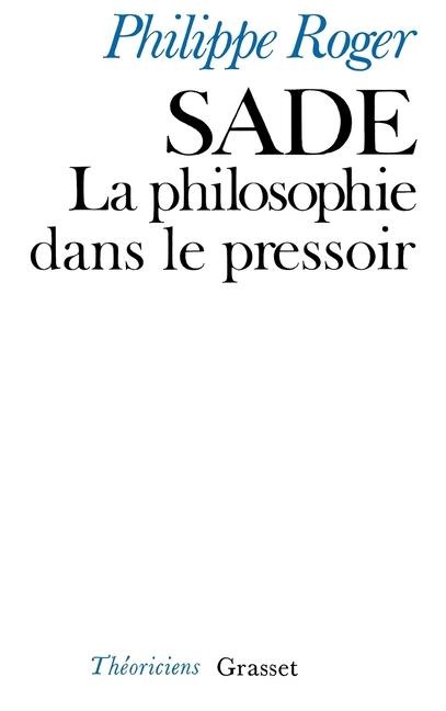 Sade ou la philosophie dans le pressoir - Philippe Roger