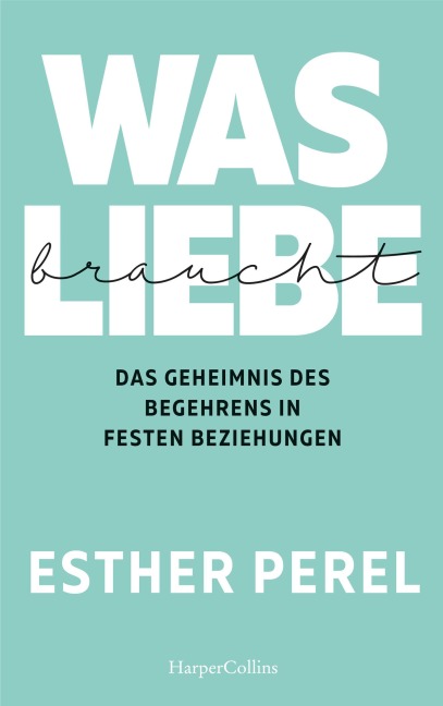 Was Liebe braucht - Das Geheimnis des Begehrens in festen Beziehungen - Esther Perel