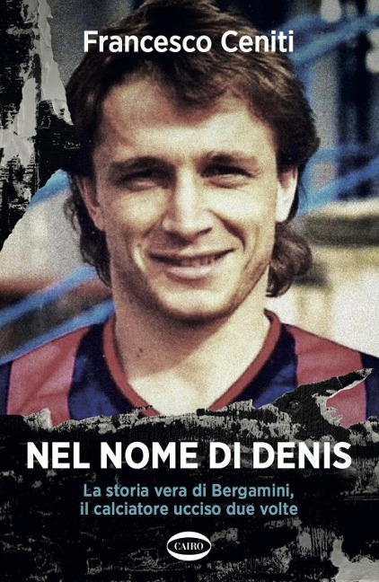 Nel nome di Denis. La storia vera di Bergamini, il calciatore ucciso due volte - Francesco Ceniti
