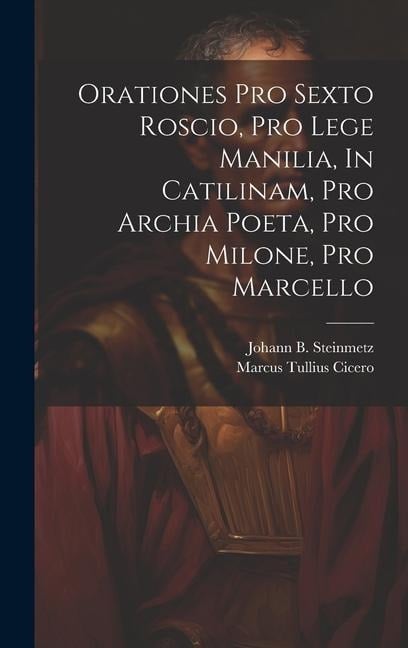 Orationes Pro Sexto Roscio, Pro Lege Manilia, In Catilinam, Pro Archia Poeta, Pro Milone, Pro Marcello - Marcus Tullius Cicero