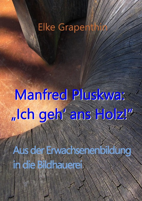 Manfred Pluskwa: "Ich geh' ans Holz" - Elke Grapenthin