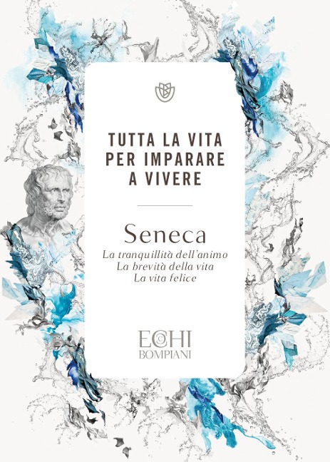 Tutta la vita per imparare a vivere. La tranquillità dell'animo. La brevità della vita. La vita felice - Lucio Anneo Seneca