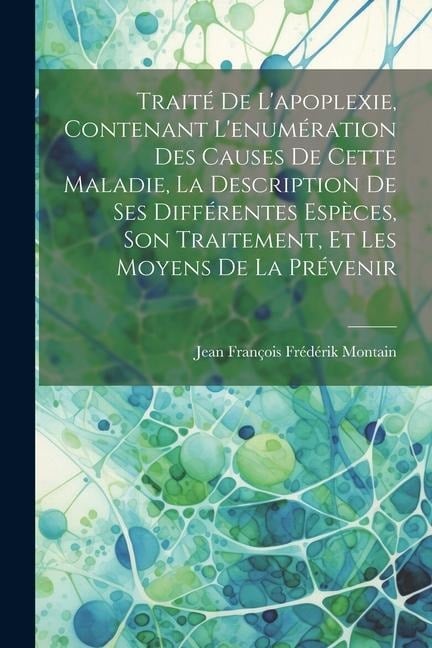 Traité de l'apoplexie, contenant l'enumération des causes de cette maladie, la description de ses différentes espèces, son traitement, et les moyens de la prévenir - 